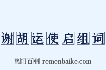 谢胡运使启组词是什么意思的图片